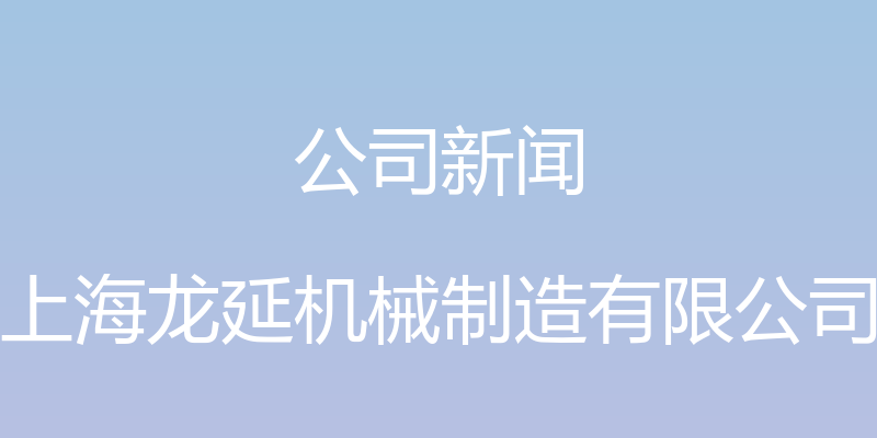 公司新闻 - 上海龙延机械制造有限公司